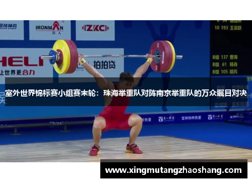 室外世界锦标赛小组赛末轮：珠海举重队对阵南京举重队的万众瞩目对决
